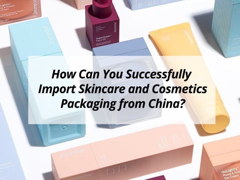 How Can You Successfully Import Skincare and Cosmetics Packaging from China?