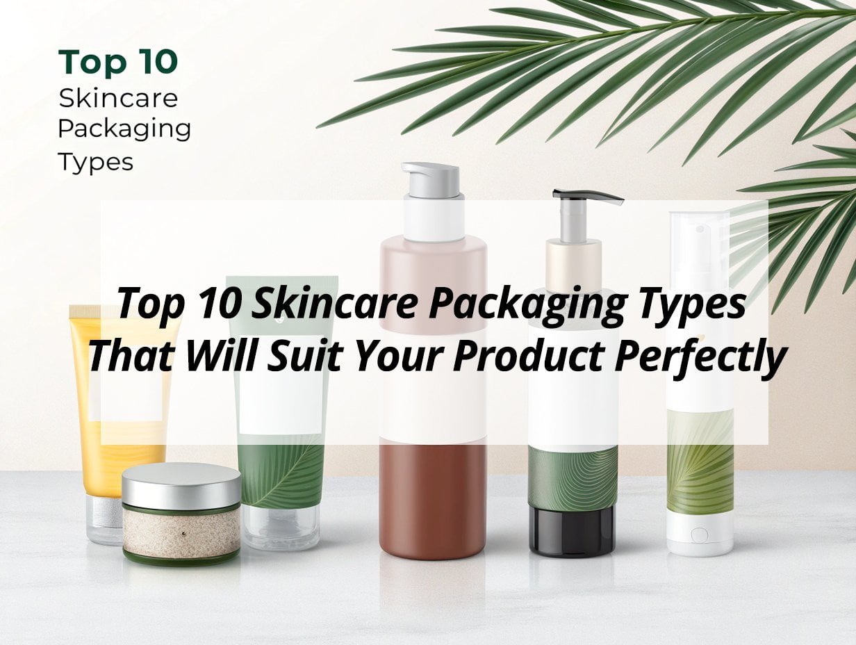 Top 10 Skincare Packaging Types That Will Suit Your Product Perfectly