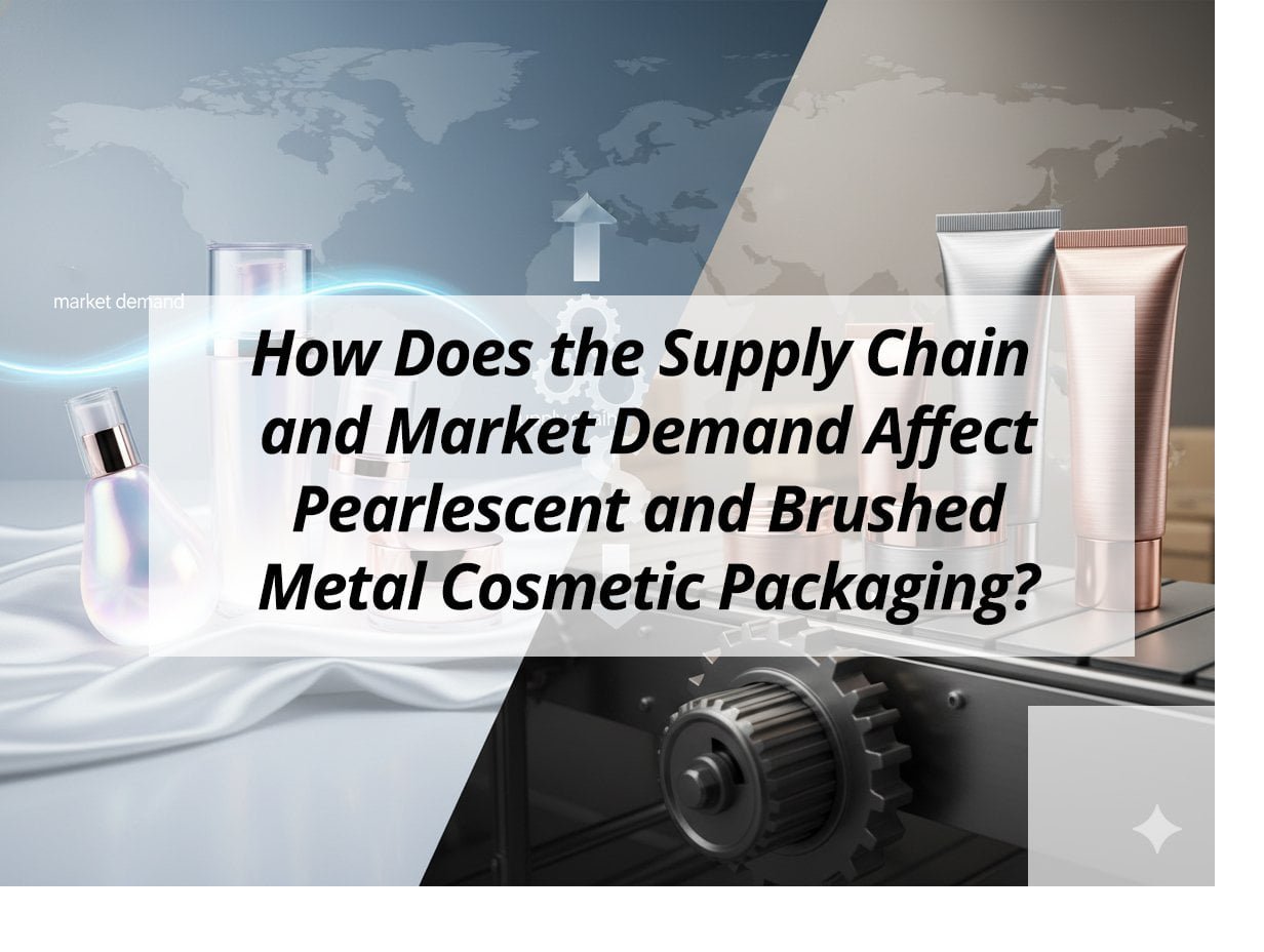 How Does the Supply Chain and Market Demand Affect Pearlescent and Brushed Metal Cosmetic Packaging?
