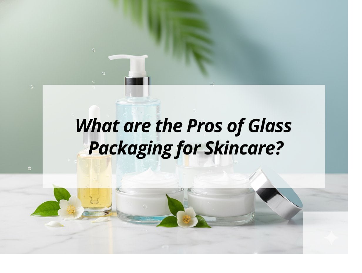 What are the Pros of Glass Packaging for Skincare?
