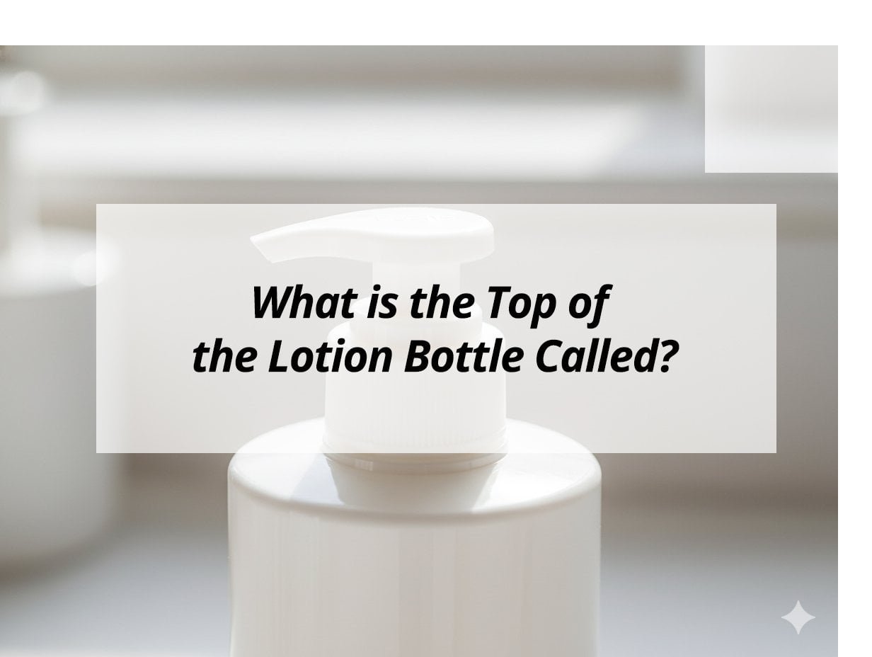 What is the Top of the Lotion Bottle Called?