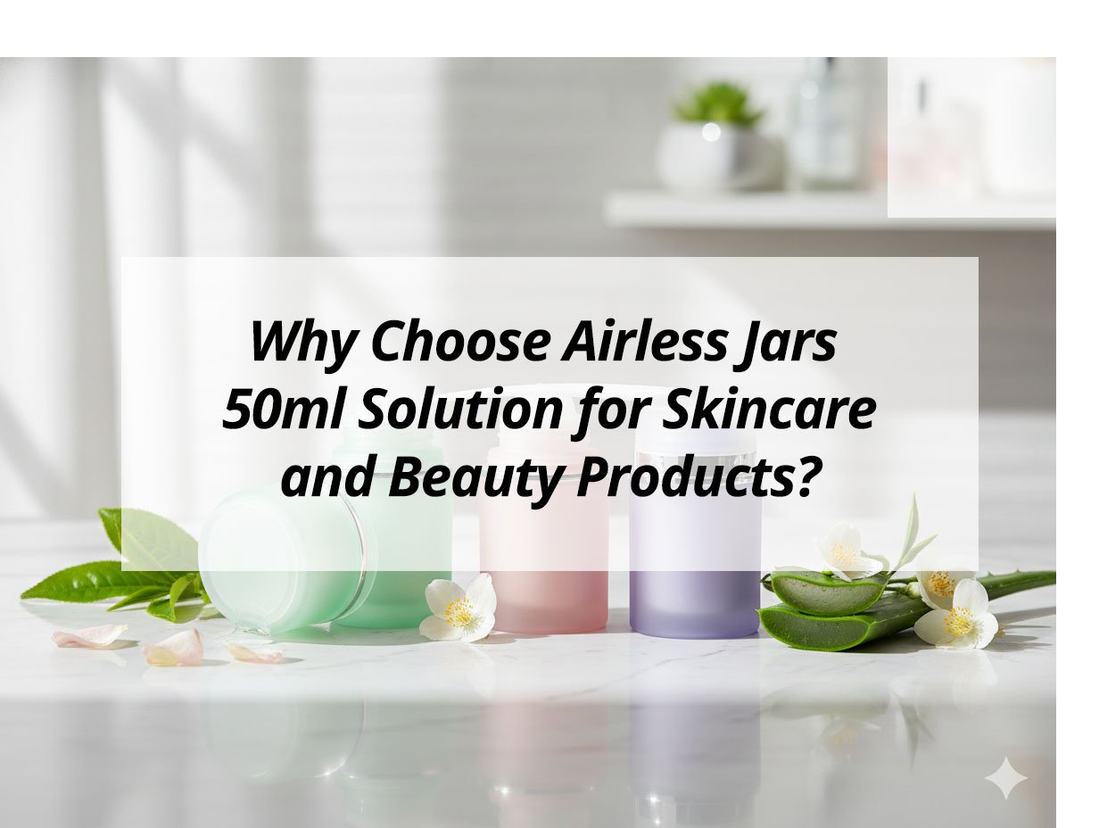 Why Choose Airless Jars 50ml Solution for Skincare and Beauty Products?
